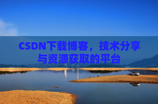 CSDN下载博客，技术分享与资源获取的平台